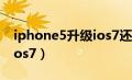 iphone5升级ios7还能用吗（iphone5升级ios7）