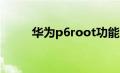 华为p6root功能（华为p6 root）
