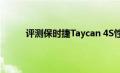 评测保时捷Taycan 4S性能怎么样是否值得入手