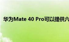 华为Mate 40 Pro可以提供六摄像头设置 专业级视频录制