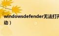 windowsdefender无法打开（windows defender无法启动）