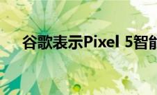 谷歌表示Pixel 5智能手机屏幕间隙正常
