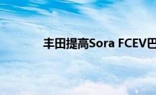 丰田提高Sora FCEV巴士的预防性安全性能