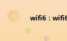 wifi6：wifi6具体是什么