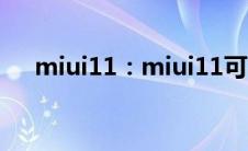 miui11：miui11可不可以刷回miui10