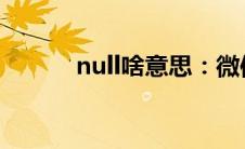 null啥意思：微信null意思介绍