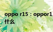 oppo r15：oppor15x和oppor15的区别是什么