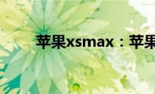 苹果xsmax：苹果xsmax尺寸介绍