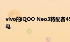 vivo的iQOO Neo3将配备4500mAh电池 可在一小时内充电
