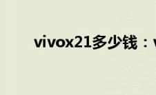 vivox21多少钱：vivox21行情介绍