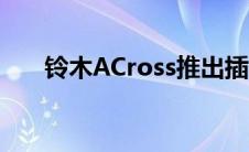 铃木ACross推出插电式混合动力系统