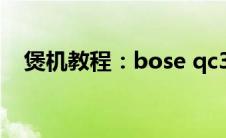 煲机教程：bose qc35二代煲机教程介绍