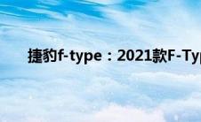 捷豹f-type：2021款F-Type将于今年夏季正式发售