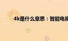 4k是什么意思：智能电视4K,HDR相关内容介绍