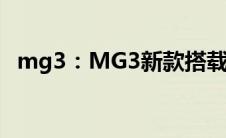 mg3：MG3新款搭载1.3L、1.5L自吸动力
