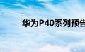华为P40系列预告片在微博上发现