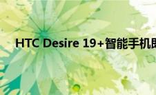 HTC Desire 19+智能手机即将登陆德国 售价329欧元