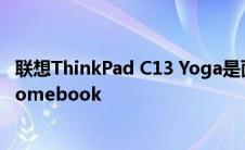 联想ThinkPad C13 Yoga是面向高级用户的强大AMD Chromebook