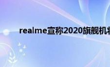 realme宣称2020旗舰机将全系标配高刷新率屏幕