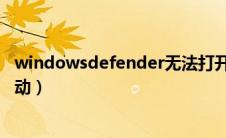 windowsdefender无法打开（windows defender无法启动）