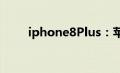 iphone8Plus：苹果8p处理器介绍