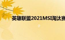 英雄联盟2021MSI淘汰赛赛程分享 MSI赛程一览
