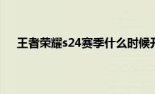 王者荣耀s24赛季什么时候开启 s24赛季开启时间介绍